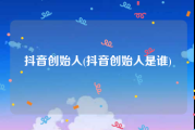 抖音创始人(抖音创始人是谁)