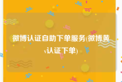 微博认证自助下单服务(微博黄v认证下单)
