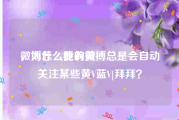 微博怎么能有黄v
，为什么我的微博总是会自动关注某些黄V蓝V[拜拜？