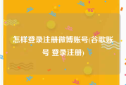 怎样登录注册微博账号(谷歌账号 登录注册)