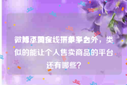 微博点赞在线下单平台
，除了淘宝、拼多多之外，类似的能让个人售卖商品的平台还有哪些？