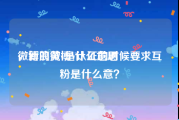 微博的黄v是什么意思
，新浪微博V认证的时候要求互粉是什么意？