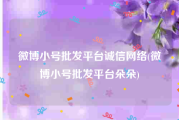 微博小号批发平台诚信网络(微博小号批发平台朵朵)