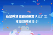 新浪微博如何认证加V
，怎样通过新浪微博认证？怎样新浪微博加v？
