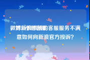 微博24小时客服
，对新浪微博的客服服务不满意如何向新浪官方投诉？