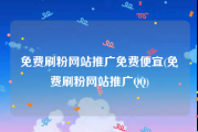 免费刷粉网站推广免费便宜(免费刷粉网站推广QQ)