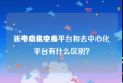 账号交易中心
，中心化交易平台和去中心化平台有什么区别？