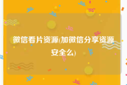 微信看片资源(加微信分享资源安全么)