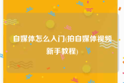 自媒体怎么入门(拍自媒体视频新手教程)