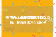 微博黄v可以增加权重吗
，个人玩新浪微博增加粉丝心得：新浪微博怎么刷粉丝