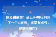 账号购买
，王者荣耀：最近600块钱购买了一个V3帐号，感觉有点亏，你觉得值吗？