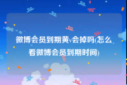 微博会员到期黄v会掉吗(怎么看微博会员到期时间)