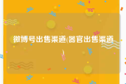 微博号出售渠道(器官出售渠道)