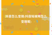抖音怎么变现(抖音短视频怎么变现呢)