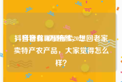 抖音粉丝哪里有卖2022
，抖音有40万粉丝，想回老家卖特产农产品，大家觉得怎么样？