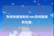 如何快速涨粉丝1000(如何提高粉丝量)