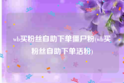 wb买粉丝自助下单僵尸粉(wb买粉丝自助下单活粉)