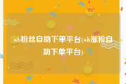 wb粉丝自助下单平台(wb涨粉自助下单平台)