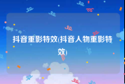 抖音重影特效(抖音人物重影特效)