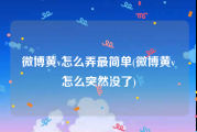 微博黄v怎么弄最简单(微博黄v怎么突然没了)