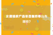 免费投放广告平台有哪些
，滞销农产品免费推广平台有哪些？