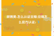 微博黄v怎么认证豆瓣(豆瓣怎么官方认证)