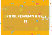 短视频红利(短视频红利期过了吗)