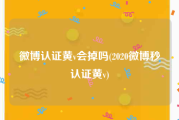 微博认证黄v会掉吗(2020微博秒认证黄v)