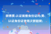 微博黄v认证需要身份证吗(黄v认证身份证使用次数超限)