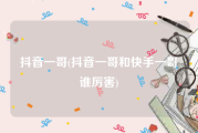 抖音一哥(抖音一哥和快手一哥谁厉害)
