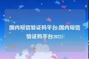 国内短信验证码平台(国内短信验证码平台2022)
