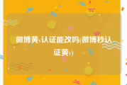 微博黄v认证能改吗(微博秒认证黄v)