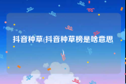 抖音种草(抖音种草榜是啥意思)