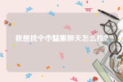 我想找个小姑娘
，想找一个女人聊天怎么找？