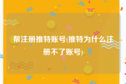 帮注册推特账号(推特为什么注册不了账号)