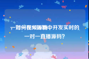 一对一视频源码
，如何在5G环境中开发实时的一对一直播源码？