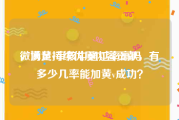 微博黄v审核中通过率高吗
，满足持续优质内容贡献，有多少几率能加黄v成功？