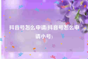 抖音号怎么申请(抖音号怎么申请小号)