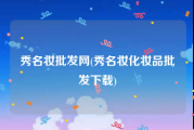 秀名妆批发网(秀名妆化妆品批发下载)