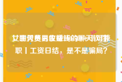 女生付费男生赚钱的聊天软件
，聊天员日收益200-500+丨可兼职丨工资日结，是不是骗局？