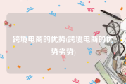 跨境电商的优势(跨境电商的优势劣势)