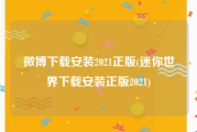 微博下载安装2021正版(迷你世界下载安装正版2021)