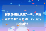 微博红v怎么认证
，就在微博上说了一句，宋茜这货是谁？怎么就红了？脑残粉勿进！