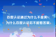 百度认证通过为什么不是黄V(为什么百度认证后不能看答案)