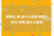 微博红v黄v是什么意思(微博上的红v和黄v是什么意思)