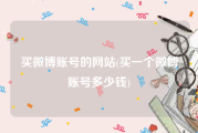 买微博账号的网站(买一个微博账号多少钱)