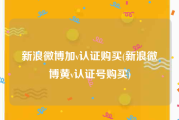 新浪微博加v认证购买(新浪微博黄v认证号购买)