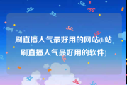 刷直播人气最好用的网站(b站刷直播人气最好用的软件)