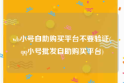 wb小号自助购买平台不要验证(qq小号批发自助购买平台)