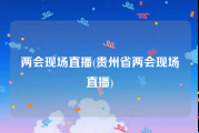 两会现场直播(贵州省两会现场直播)